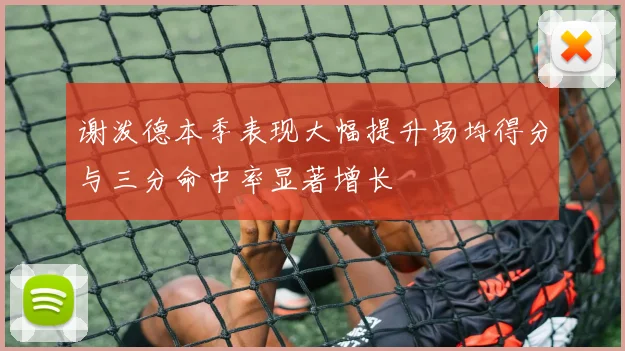 谢泼德本季表现大幅提升场均得分与三分命中率显著增长