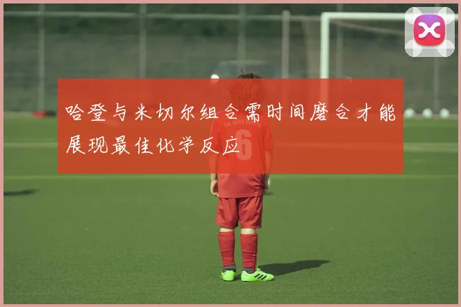 哈登与米切尔组合需时间磨合才能展现最佳化学反应