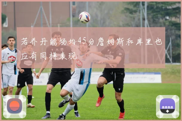 若乔丹能场均45分詹姆斯和库里也应有同样表现