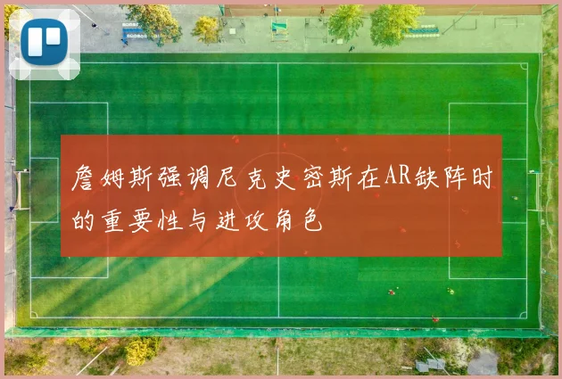 詹姆斯强调尼克史密斯在AR缺阵时的重要性与进攻角色