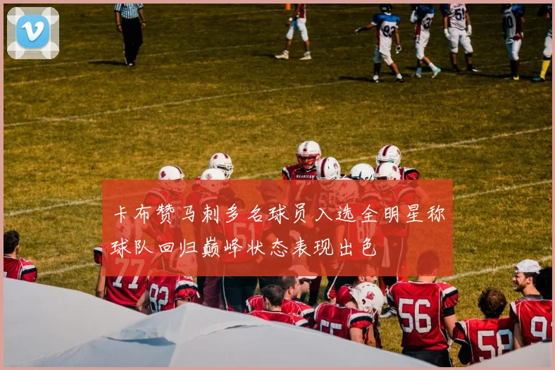 卡布赞马刺多名球员入选全明星称球队回归巅峰状态表现出色