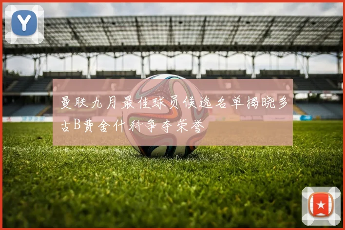 曼联九月最佳球员候选名单揭晓多古B费舍什科争夺荣誉