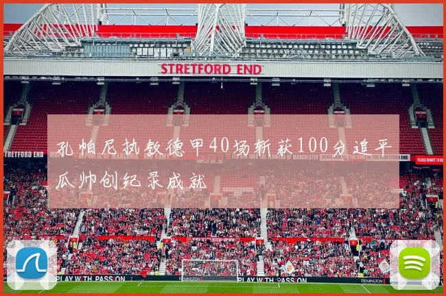 孔帕尼执教德甲40场斩获100分追平瓜帅创纪录成就