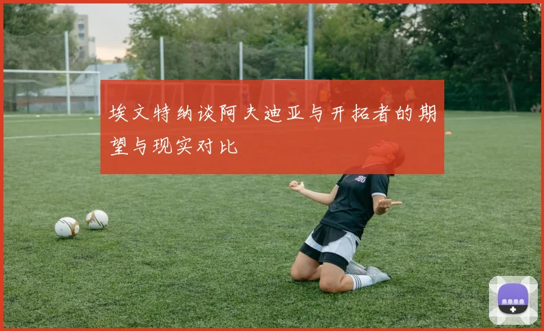埃文特纳谈阿夫迪亚与开拓者的期望与现实对比