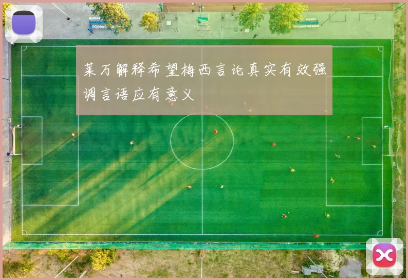 莱万解释希望梅西言论真实有效强调言语应有意义