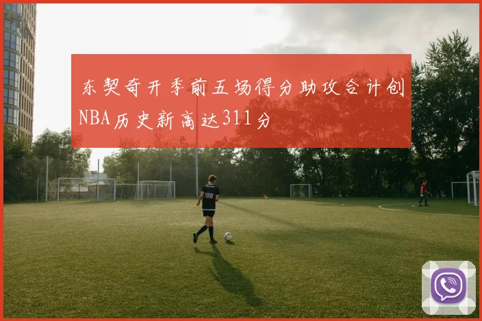 东契奇开季前五场得分助攻合计创NBA历史新高达311分