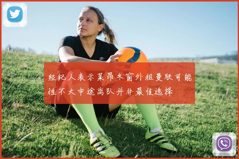 经纪人表示莱昂冬窗外租曼联可能性不大中途离队并非最佳选择