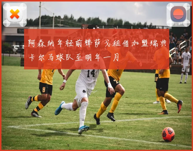 阿森纳年轻前锋萨戈租借加盟瑞典卡尔马球队至明年一月