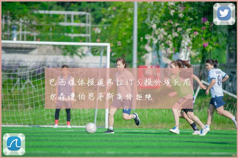 巴西媒体报道弗拉门戈报价埃瓦尼尔森遭伯恩茅斯高价拒绝