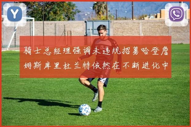 骑士总经理强调未违规招募哈登詹姆斯库里杜兰特依然在不断进化中
