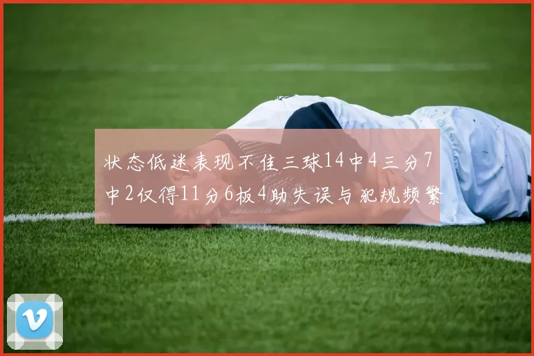 状态低迷表现不佳三球14中4三分7中2仅得11分6板4助失误与犯规频繁