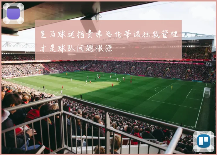 皇马球迷指责弗洛伦蒂诺独裁管理才是球队问题根源